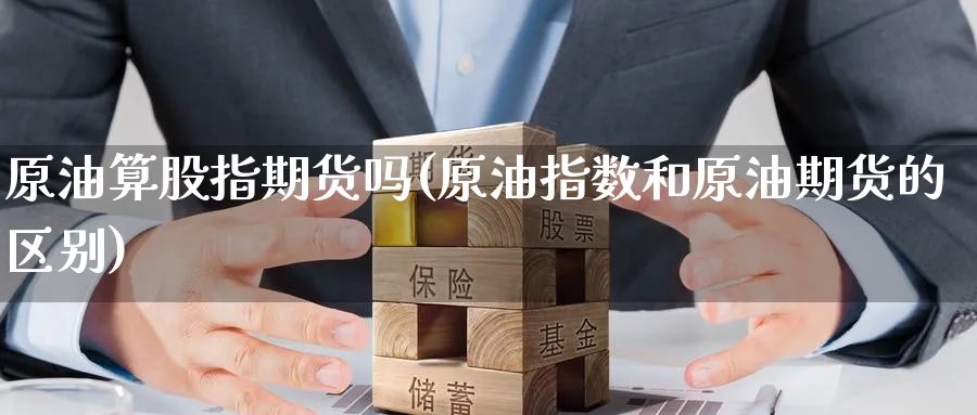 原油算股指期货吗(原油指数和原油期货的区别)