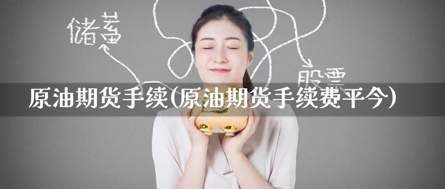 原油期货手续(原油期货手续费平今)