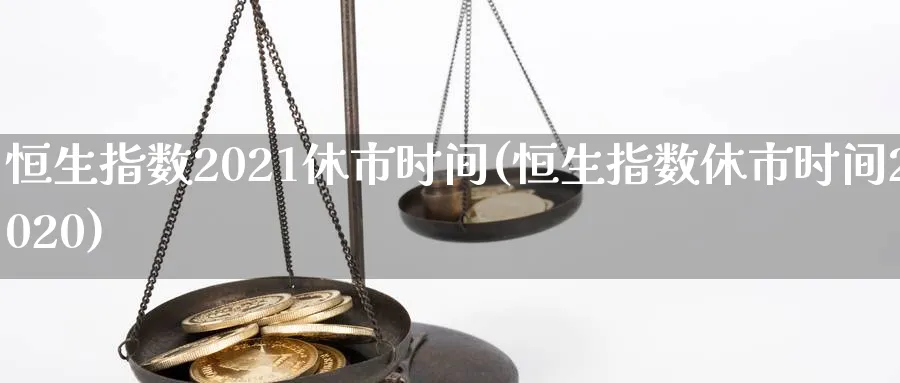 恒生指数2021休市时间(恒生指数休市时间2020)