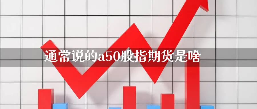 通常说的a50股指期货是啥