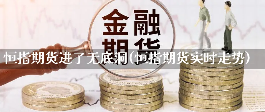 恒指期货进了无底洞(恒指期货实时走势)_https://www.lytzg.com_原油直播室_第1张