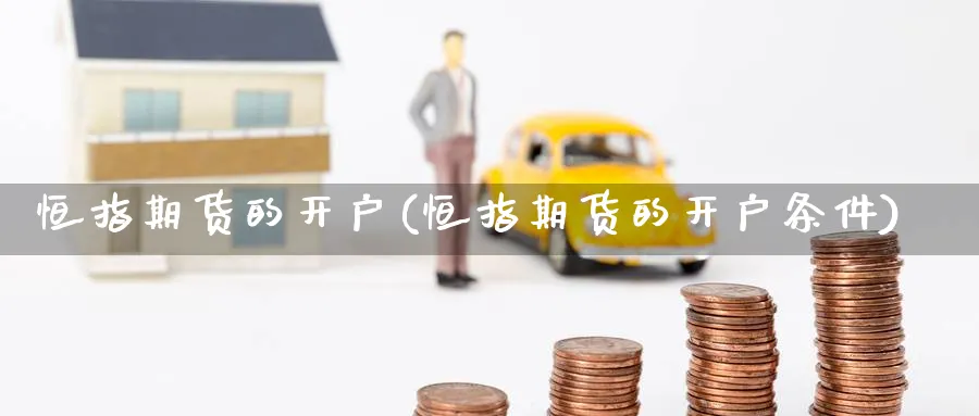 恒指期货的开户(恒指期货的开户条件)