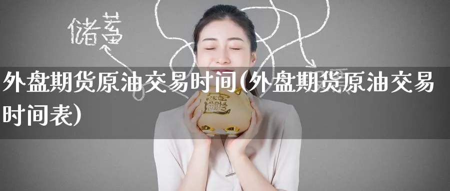 外盘期货原油交易时间(外盘期货原油交易时间表)