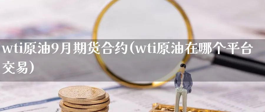 wti原油9月期货合约(wti原油在哪个平台交易)
