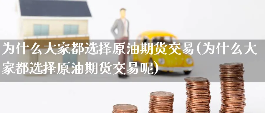 为什么大家都选择原油期货交易(为什么大家都选择原油期货交易呢)