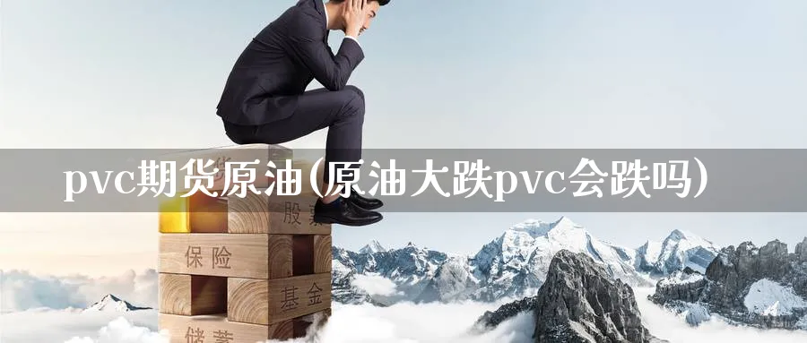 pvc期货原油(原油大跌pvc会跌吗)