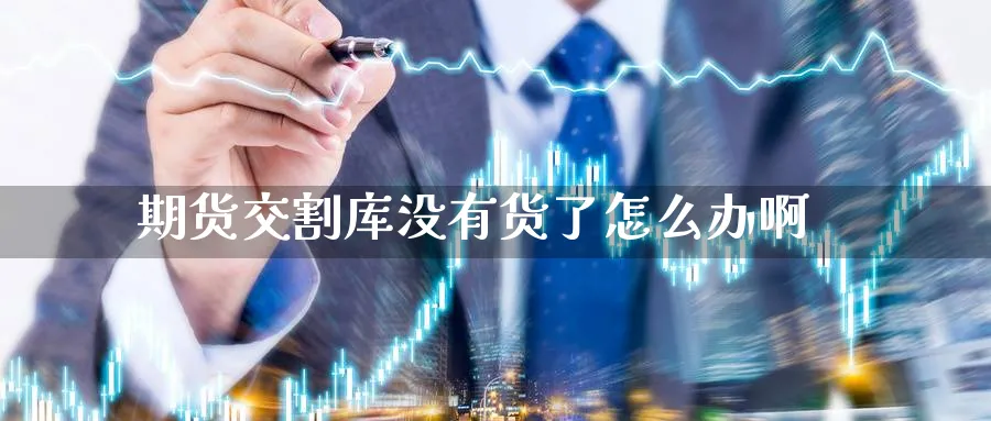 期货交割库没有货了怎么办啊