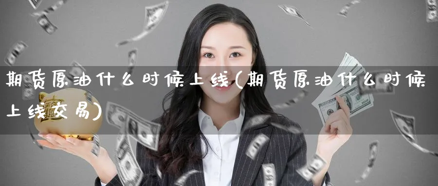 期货原油什么时候上线(期货原油什么时候上线交易)
