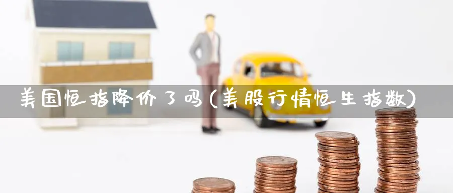 美国恒指降价了吗(美股行情恒生指数)