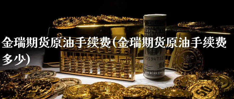 金瑞期货原油手续费(金瑞期货原油手续费多少)