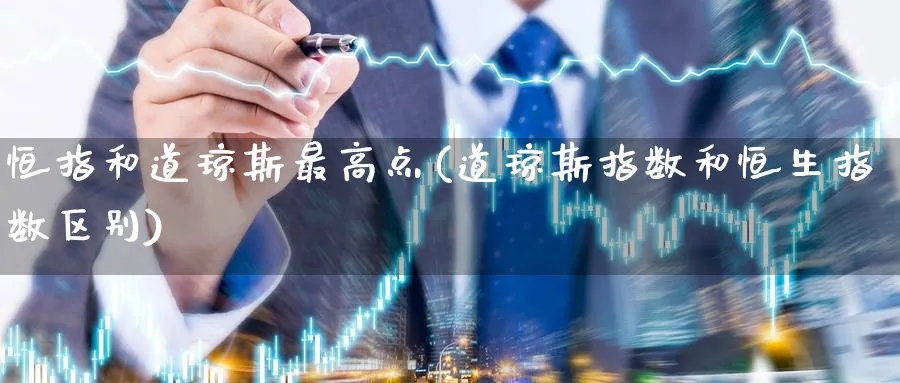 恒指和道琼斯最高点(道琼斯指数和恒生指数区别)_https://www.lytzg.com_原油直播室_第1张