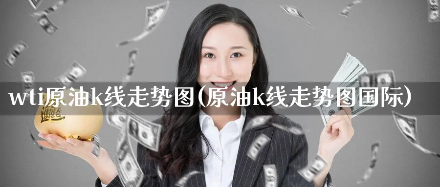 wti原油k线走势图(原油k线走势图国际)