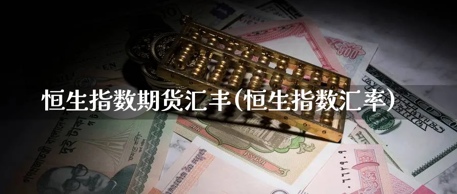 恒生指数期货汇丰(恒生指数汇率)