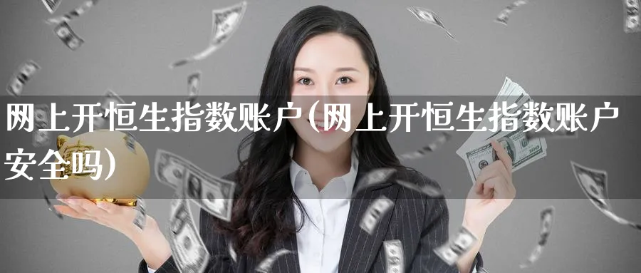 网上开恒生指数账户(网上开恒生指数账户安全吗)