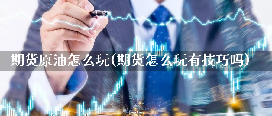 期货原油怎么玩(期货怎么玩有技巧吗)