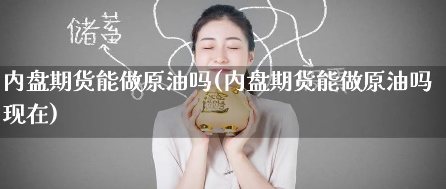 内盘期货能做原油吗(内盘期货能做原油吗现在)
