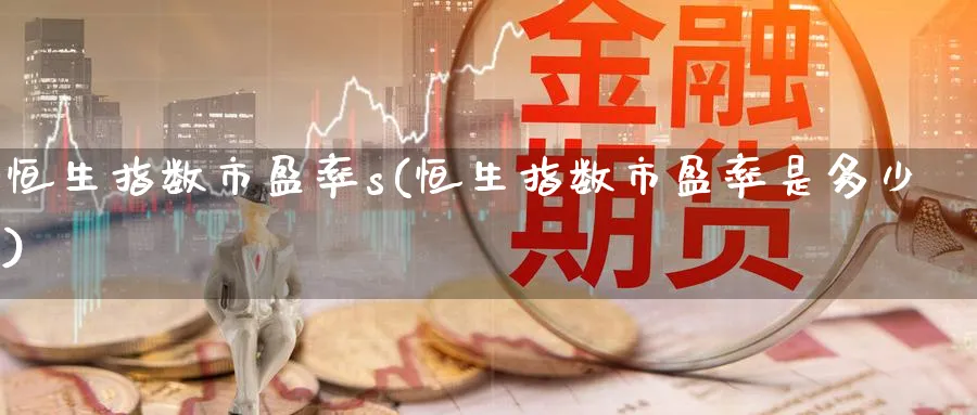 恒生指数市盈率s(恒生指数市盈率是多少)