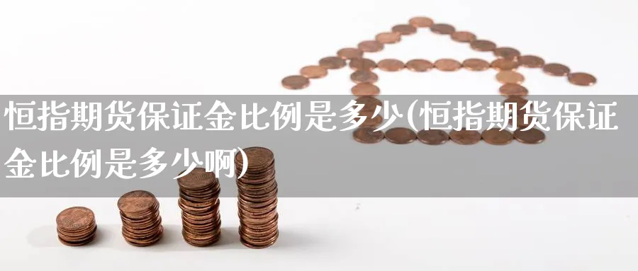 恒指期货保证金比例是多少(恒指期货保证金比例是多少啊)
