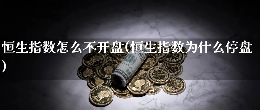 恒生指数怎么不开盘(恒生指数为什么停盘)