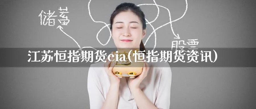 江苏恒指期货eia(恒指期货资讯)_https://www.lytzg.com_原油期货学院_第1张