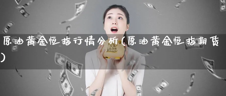 原油黄金恒指行情分析(原油黄金恒指期货)