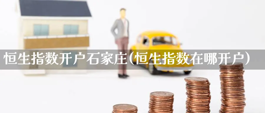 恒生指数开户石家庄(恒生指数在哪开户)
