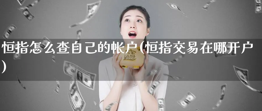 恒指怎么查自己的帐户(恒指交易在哪开户)