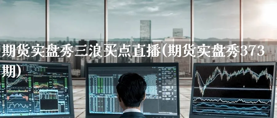 期货实盘秀三浪买点直播(期货实盘秀373期)