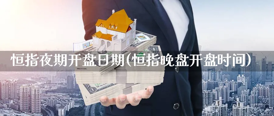 恒指夜期开盘日期(恒指晚盘开盘时间)