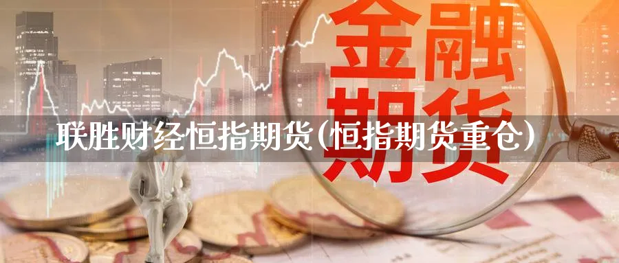 联胜财经恒指期货(恒指期货重仓)_https://www.lytzg.com_原油直播室_第1张
