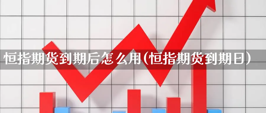 恒指期货到期后怎么用(恒指期货到期日)