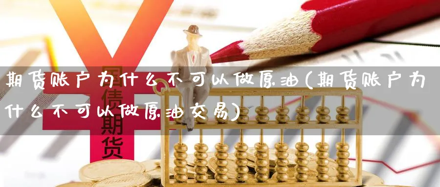 期货账户为什么不可以做原油(期货账户为什么不可以做原油交易)
