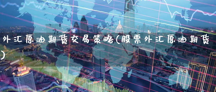 外汇原油期货交易策略(股票外汇原油期货)