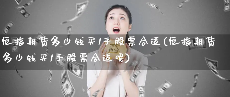 恒指期货多少钱买1手股票合适(恒指期货多少钱买1手股票合适呢)_https://www.lytzg.com_原油期货学院_第1张