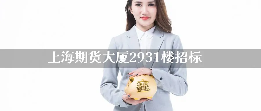上海期货大厦2931楼招标_https://www.lytzg.com_原油期货学院_第1张