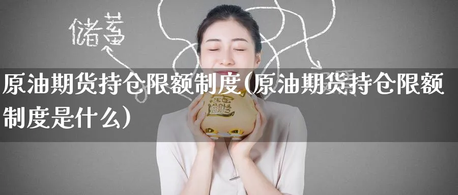 原油期货持仓限额制度(原油期货持仓限额制度是什么)