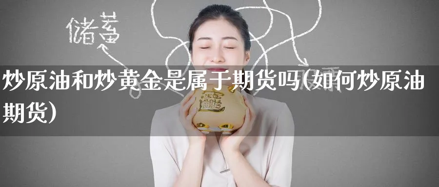 炒原油和炒黄金是属于期货吗(如何炒原油期货)