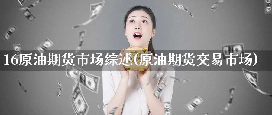 16原油期货市场综述(原油期货交易市场)