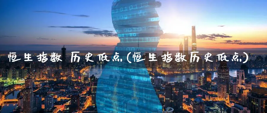 恒生指数 历史低点(恒生指数历史低点)