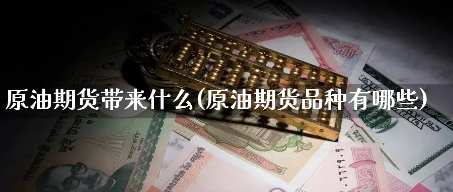 原油期货带来什么(原油期货品种有哪些)