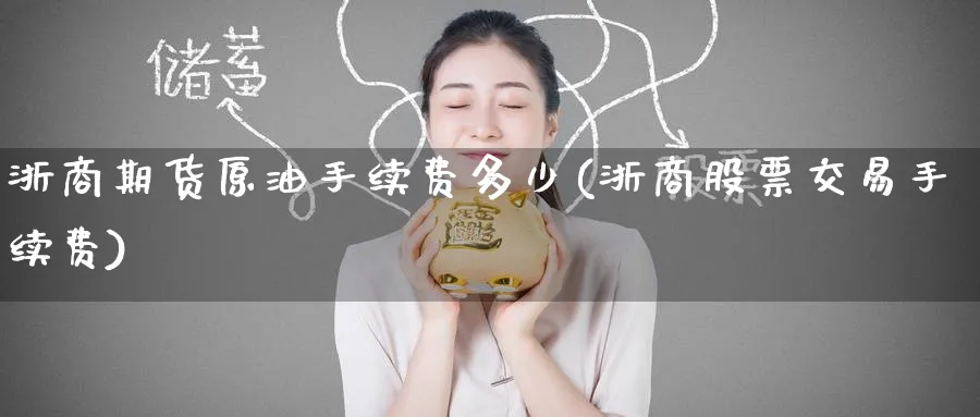 浙商期货原油手续费多少(浙商股票交易手续费)
