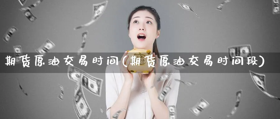 期货原油交易时间(期货原油交易时间段)
