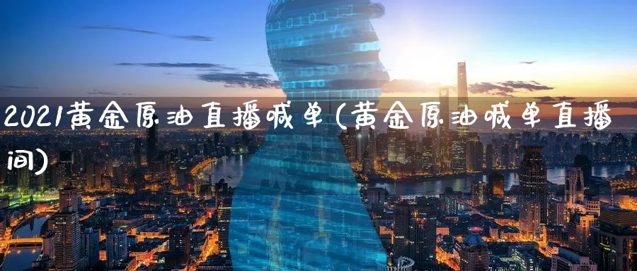 2021黄金原油直播喊单(黄金原油喊单直播间)