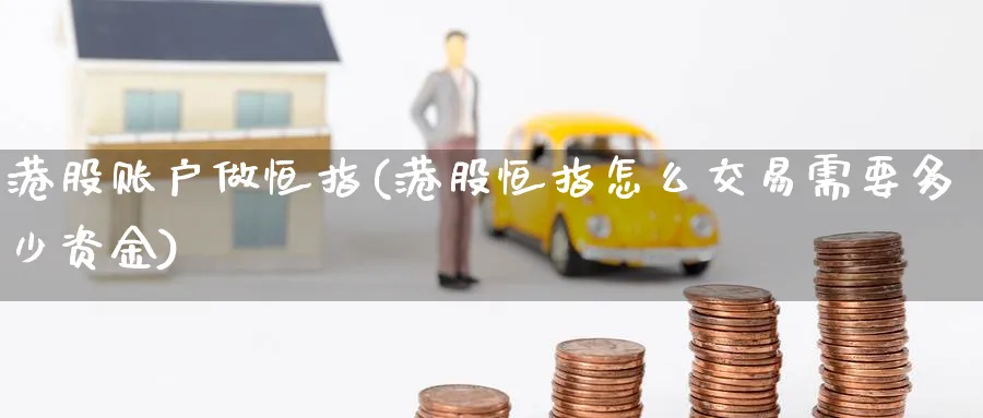 港股账户做恒指(港股恒指怎么交易需要多少资金)