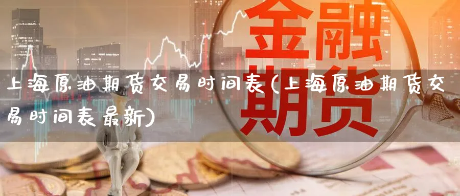 上海原油期货交易时间表(上海原油期货交易时间表最新)