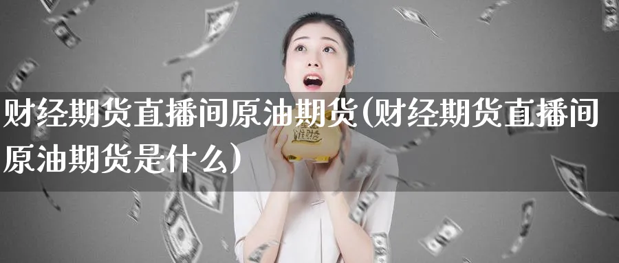 财经期货直播间原油期货(财经期货直播间原油期货是什么)