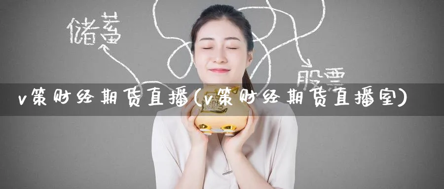 v策财经期货直播(v策财经期货直播室)