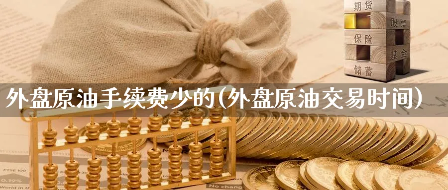 外盘原油手续费少的(外盘原油交易时间)