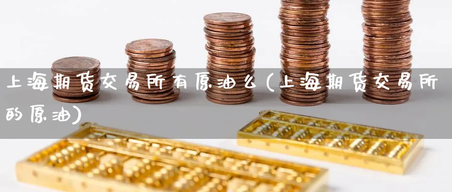 上海期货交易所有原油么(上海期货交易所的原油)