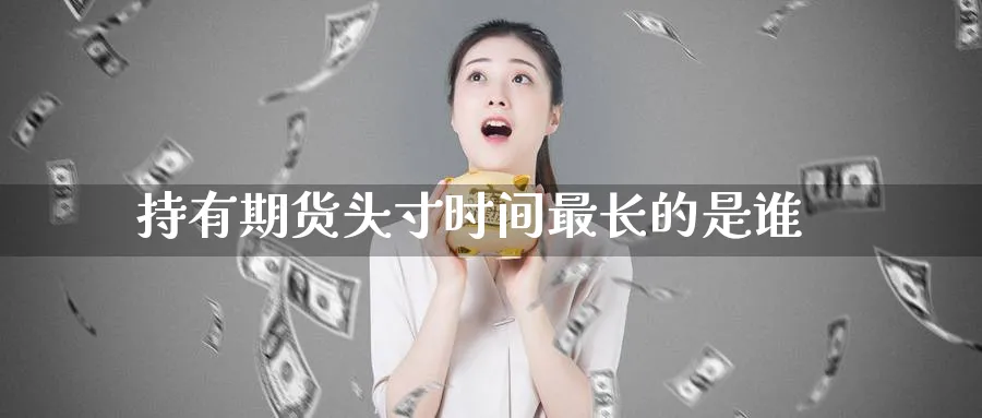 持有期货头寸时间最长的是谁